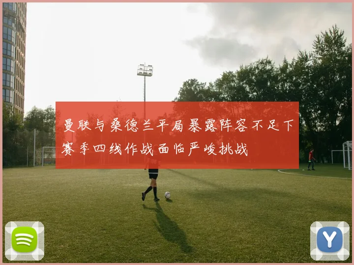 曼联与桑德兰平局暴露阵容不足下赛季四线作战面临严峻挑战