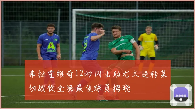弗拉霍维奇12秒闪击助尤文逆转莱切战役全场最佳球员揭晓