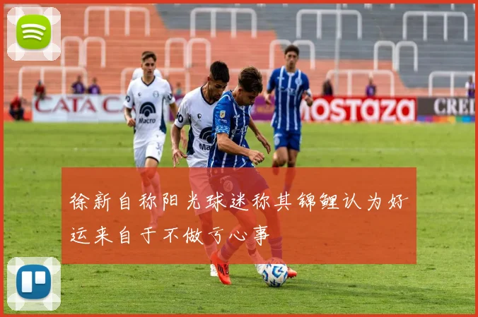 徐新自称阳光球迷称其锦鲤认为好运来自于不做亏心事